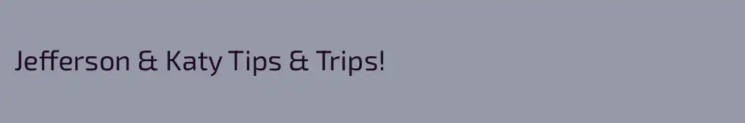 Jefferson & Katy Tips & Trips!